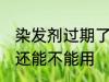 染发剂过期了还能用吗 染发剂过期了还能不能用