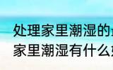 处理家里潮湿的最好办法是什么 处理家里潮湿有什么好方法