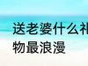 送老婆什么礼物最浪漫 送老婆哪些礼物最浪漫