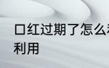 口红过期了怎么利用 口红过期了如何利用