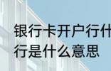 银行卡开户行什么意思 银行卡的开户行是什么意思