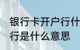 银行卡开户行什么意思 银行卡的开户行是什么意思