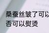 桑蚕丝皱了可以熨烫吗 桑蚕丝皱了是否可以熨烫
