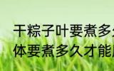 干粽子叶要煮多久才能用 干粽子叶具体要煮多久才能用