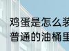 鸡蛋是怎么装进油桶 如何把鸡蛋装进普通的油桶里
