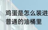 鸡蛋是怎么装进油桶 如何把鸡蛋装进普通的油桶里