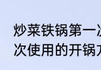 炒菜铁锅第一次怎么用 炒菜铁锅第一次使用的开锅方法