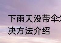 下雨天没带伞怎么办 下雨天没带伞解决方法介绍