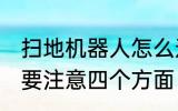扫地机器人怎么选 扫地机器人选择需要注意四个方面