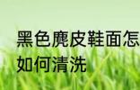 黑色麂皮鞋面怎么清洗 黑色麂皮鞋面如何清洗