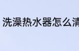 洗澡热水器怎么清洗 热水器如何清洗