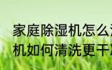 家庭除湿机怎么清洗更干净 家庭除湿机如何清洗更干净