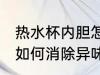 热水杯内胆怎么消除异味 热水杯内胆如何消除异味