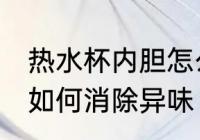热水杯内胆怎么消除异味 热水杯内胆如何消除异味