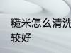 糙米怎么清洗比较好 糙米如何清洗比较好