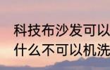 科技布沙发可以机洗吗 科技布沙发为什么不可以机洗