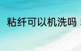 粘纤可以机洗吗 粘纤可不可以机洗