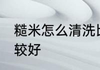 糙米怎么清洗比较好 糙米如何清洗比较好