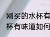 刚买的水杯有味道怎么清洗 刚买的水杯有味道如何清洗