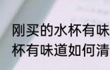 刚买的水杯有味道怎么清洗 刚买的水杯有味道如何清洗