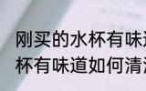 刚买的水杯有味道怎么清洗 刚买的水杯有味道如何清洗