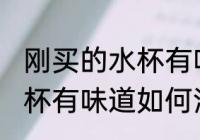 刚买的水杯有味道怎么清洗 刚买的水杯有味道如何清洗