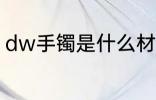 dw手镯是什么材质 dw手镯简单介绍