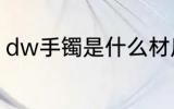 dw手镯是什么材质 dw手镯简单介绍