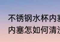 不锈钢水杯内塞怎么清洗 不锈钢水杯内塞怎如何清洗