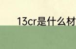 13cr是什么材质 13cr是啥材质
