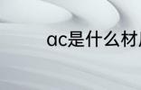 ac是什么材质 ac简单介绍