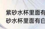 紫砂水杯里面有白色东西怎么去除 紫砂水杯里面有白色东西如何去除