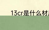13cr是什么材质 13cr是啥材质