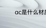 ac是什么材质 ac简单介绍