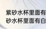 紫砂水杯里面有白色东西怎么去除 紫砂水杯里面有白色东西如何去除