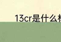 13cr是什么材质 13cr是啥材质