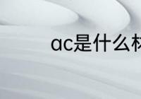 ac是什么材质 ac简单介绍