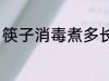 筷子消毒煮多长时间 筷子消毒煮多久