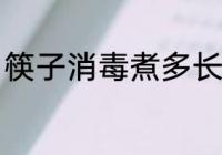 筷子消毒煮多长时间 筷子消毒煮多久