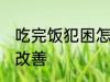 吃完饭犯困怎么解决 吃完饭犯困怎么改善
