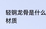 轻钢龙骨是什么材质 轻钢龙骨是哪个材质