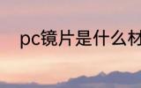 pc镜片是什么材质 pc镜片的介绍