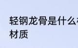 轻钢龙骨是什么材质 轻钢龙骨是哪个材质