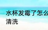 水杯发霉了怎么清洗 水杯发霉了如何清洗