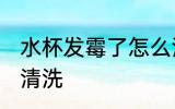 水杯发霉了怎么清洗 水杯发霉了如何清洗