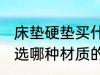 床垫硬垫买什么材质的好 较硬的床垫选哪种材质的比较好