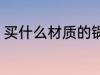 买什么材质的锅好 买哪种材质的锅好