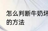 怎么判断牛奶坏没坏 判断牛奶坏没坏的方法