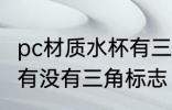 pc材质水杯有三角标志吗 pc材质水杯有没有三角标志
