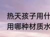 热天孩子用什么水杯材质好 热天孩子用哪种材质水杯好